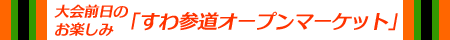 大会前日のお楽しみ「すわ参道オープンマーケット」