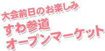 大会前日のお楽しみ「すわ参道オープンマーケット」